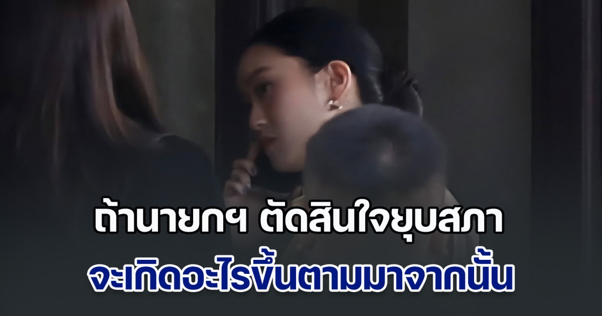 ไขข้อสงสัย ถ้านายกฯ ตัดสินใจยุบสภา จะเกิดอะไรขึ้นตามมาจากนั้น
