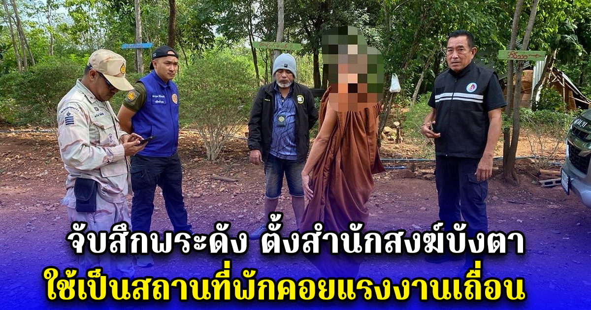 จับสึกพระดัง ตั้งสำนักสงฆ์บังตา ใช้เป็นสถานที่พักคอยแรงงานเถื่อน