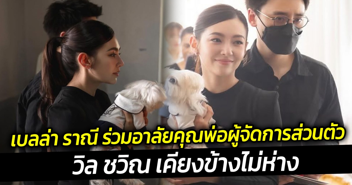 เบลล่า ราณี ร่วมอาลัยคุณพ่อผู้จัดการส่วนตัว วิล ชวิณ เคียงข้างไม่ห่าง
