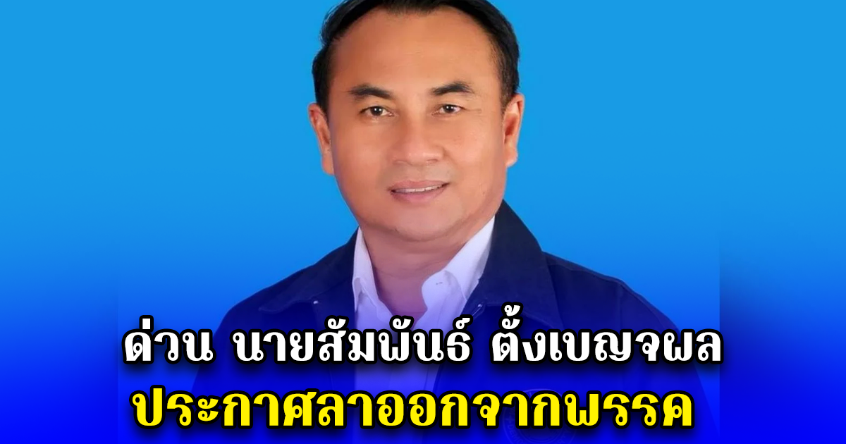 ด่วน นายสัมพันธ์ ตั้งเบญจผล ประกาศลาออกจากพรรค