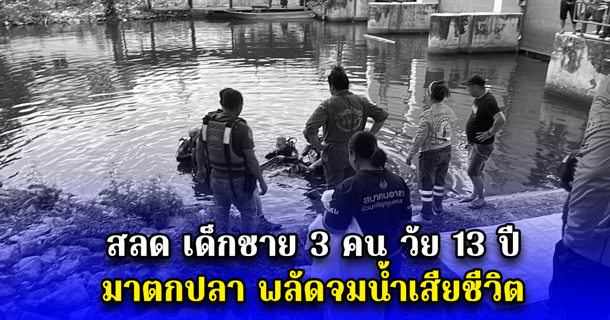 สลด เด็กชาย 3 คน วัย 13 ปี มาตกปลา พลัดจมน้ำเสียชีวิต