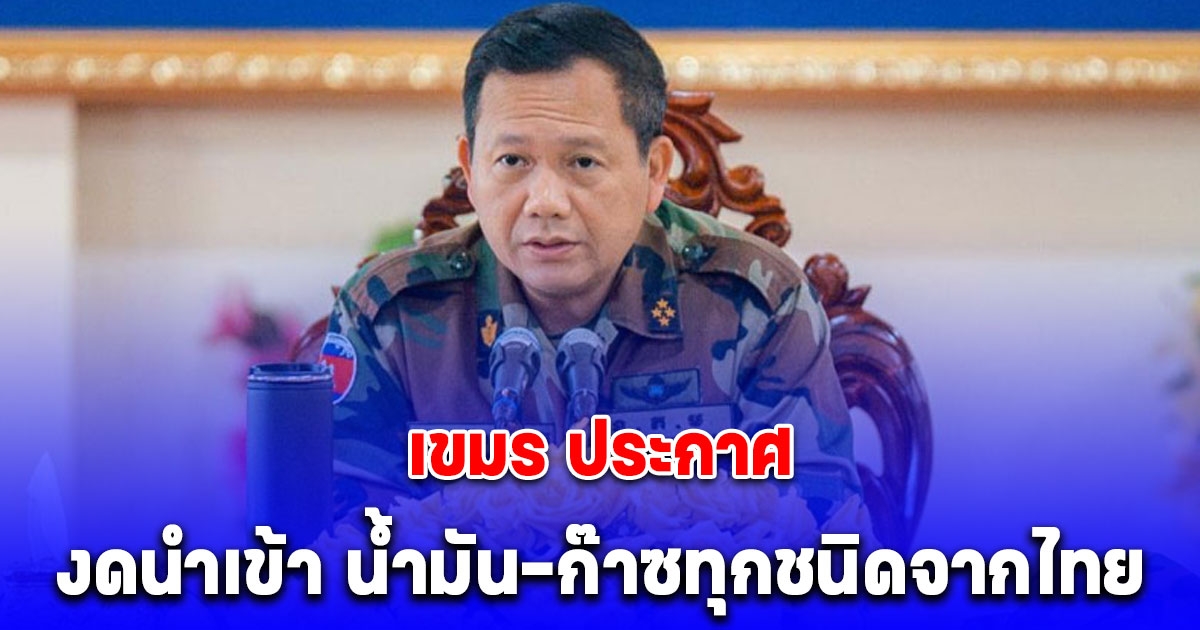 เขมร ประกาศ งดนำเข้า น้ำมัน-ก๊าซทุกชนิดจากไทย