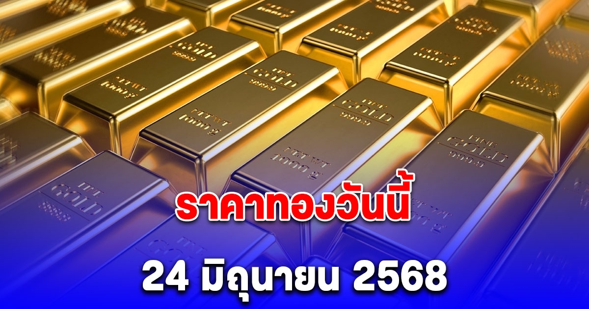 ราคาทองวันนี้ 24 มิถุนายน 2568 ลงแรงพรวดเดียว