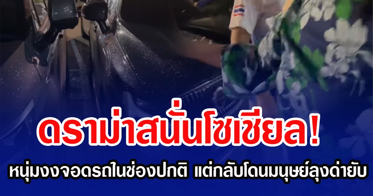 ดราม่าสนั่นโซเชียล! หนุ่มงงจอดรถในช่องปกติ แต่กลับโดนมนุษย์ลุงด่ายับ