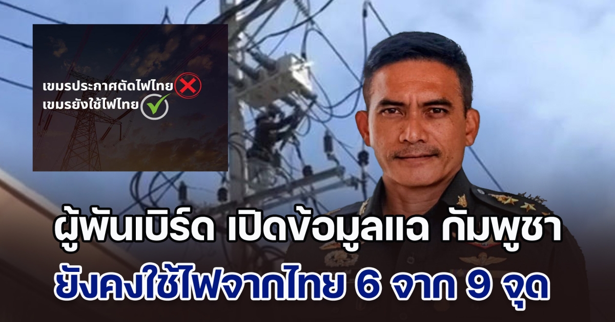 รู้ทันฮุนมาเน็ต! ผู้พันเบิร์ด เปิดข้อมูลแฉ การประกาศตัดไฟของกัมพูชา พบว่า 9 จุดตามแนวชายแดน ตัดจริงแค่ 3 จุด อีก 6 จุด ยังคงใช้ไฟจากไทย