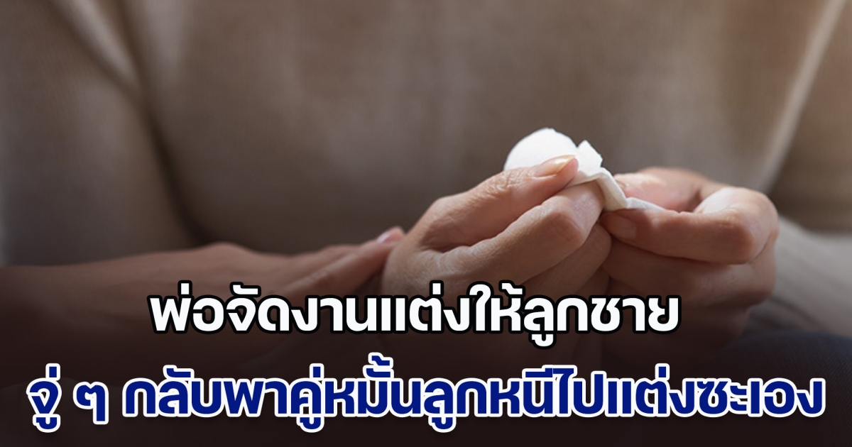 หัวจะปวด! พ่อจัดงานแต่งให้ลูกชาย แต่จู่ ๆ กลับพาคู่หมั้นลูกหนีไปแต่งซะเอง แม่สุดแค้น จากว่าที่สะใภ้กลายเป็นเมียน้อย (ข่าวตปท.)