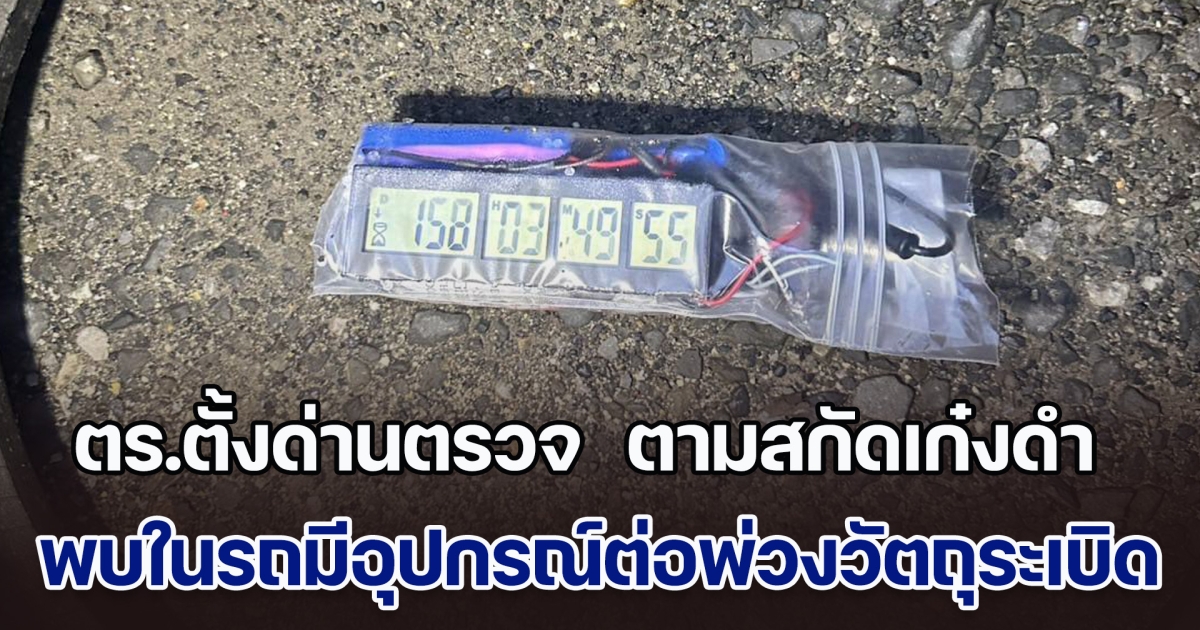 ระทึก! ตร.ตั้งด่านตรวจ  ตามสกัดเก๋งดำ พบในรถมีอุปกรณ์ต่อพ่วงวัตถุระเบิด นำผู้ต้องสงสัยสอบเครียด