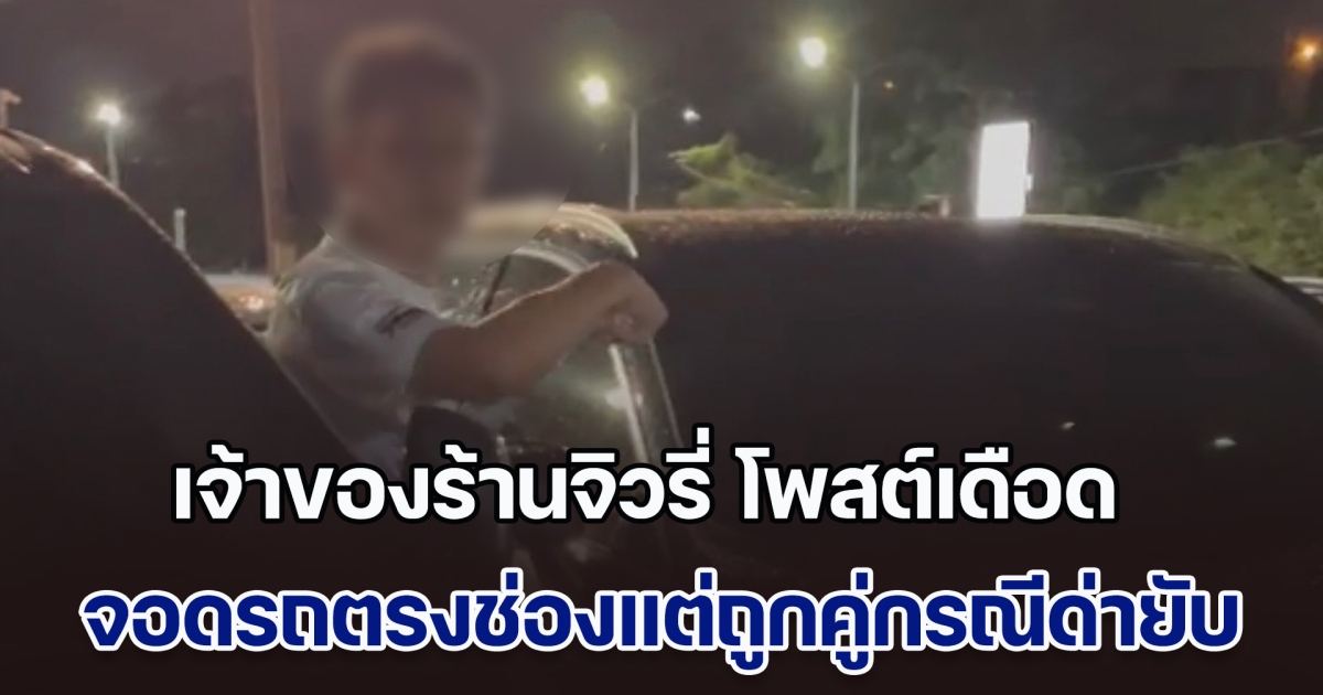 เจ้าของร้านจิวรี่ โพสต์เดือด จอดรถตรงช่องแต่ถูกคู่กรณีด่ายับ