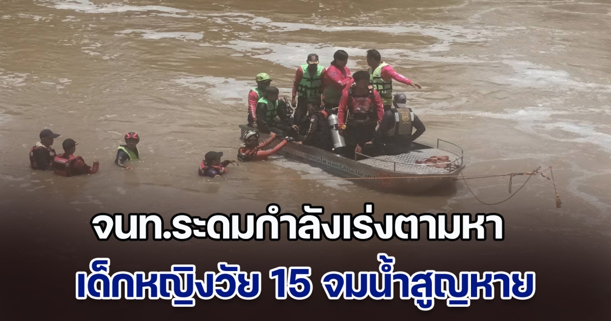 จนท.ระดมกำลังเร่งตามหา เด็กหญิงวัย 15 จมน้ำสูญหาย