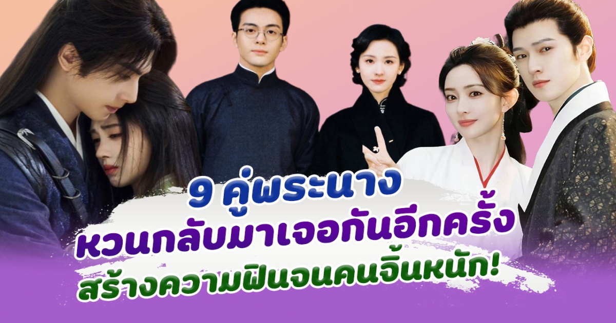 จิ้นต่อไม่รอแล้วนะ เปิด 9 คู่พระนาง หวนกลับมาคู่กันอีกครั้ง สร้างเคมีความฟินจนคนจิ้นหนักมาก