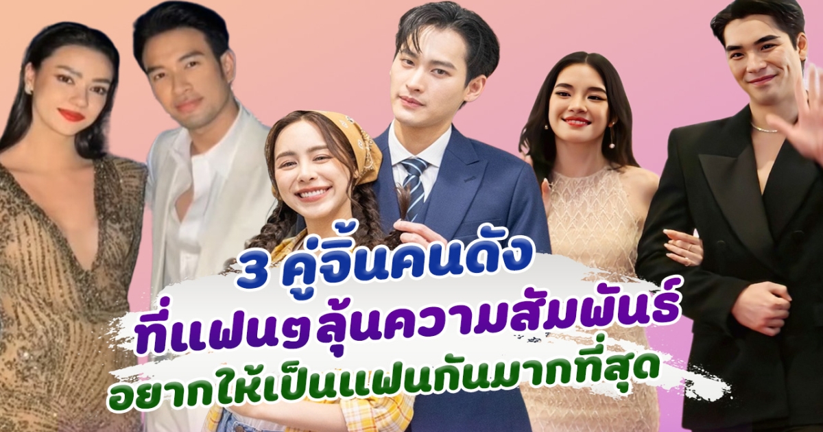 มีลุ้นไหม 3 คู่จิ้นคนดัง ที่คนลุ้นอยากให้เป็นแฟนกันมากที่สุด