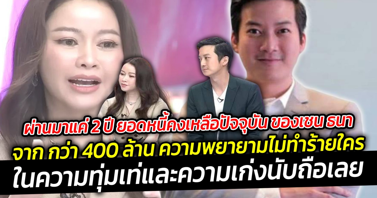 ผ่านมาแค่ 2 ปี ยอดหนี้คงเหลือ ปัจจุบัน ของเชน ธนา จาก กว่า 400 ล้าน ความพยายามไม่ทำร้ายใคร