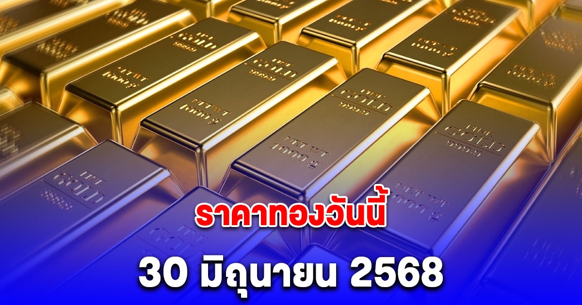 ราคาทองวันนี้ 30 มิถุนายน 2568