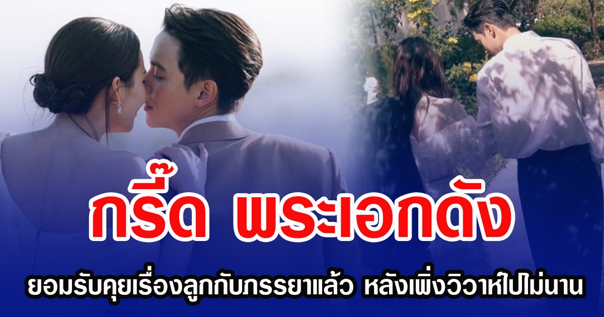 กรี๊ด พระเอกดัง ยอมรับคุยเรื่องลูกกับภรรยาแล้ว หลังเพิ่งวิวาห์ไปไม่นาน