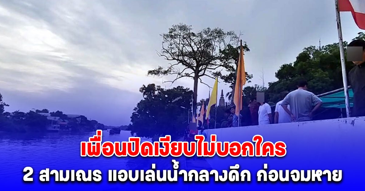 2 สามเณร แอบเล่นน้ำกลางดึก ก่อนจมหาย เพื่อนปิดเงียบไม่บอกใคร จนพบร่างลอยที่ท่าน้ำ