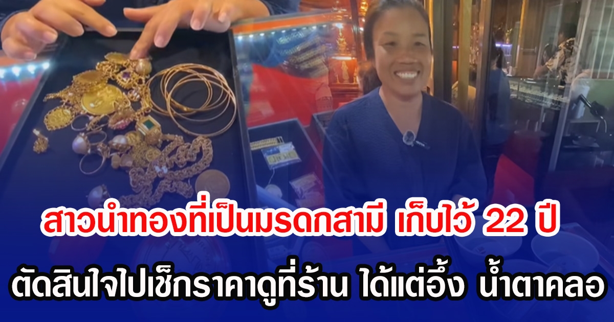 สาวนำทองที่เป็นมรดกสามี เก็บไว้ 22 ปี ตัดสินใจไปเช็กราคาดูที่ร้าน ได้แต่อึ้ง น้ำตาคลอ