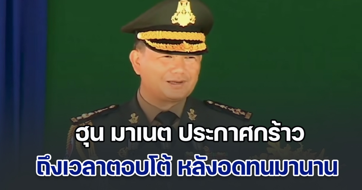 ฮุน มาเนต ประกาศกร้าว ถึงเวลาตอบโต้ หลังอดทนมานาน ถูกประเทศไทยใส่ร้าย