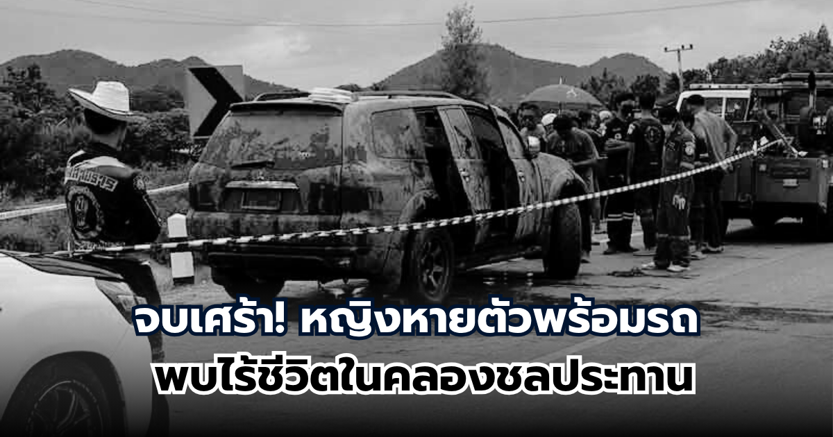 ไร้ปาฏิหาริย์ หญิงหายตัวพร้อมรถ พบไร้ชีวิตในคลองชลประทาน