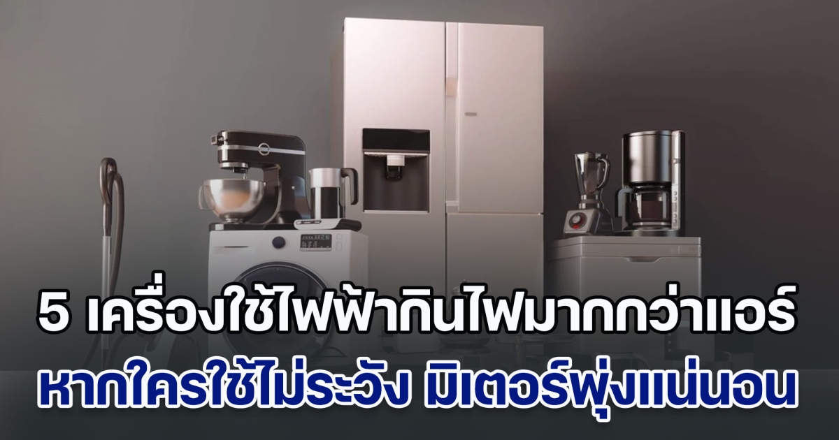 หลายบ้านมีครบ! เผย 5 เครื่องใช้ไฟฟ้าที่กินไฟมากกว่าแอร์ หากใครใช้ไม่ระวัง มิเตอร์พุ่งแน่นอน