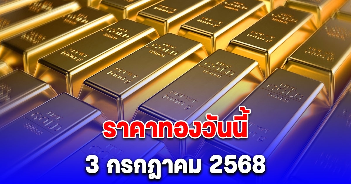 ราคาทองวันนี้ 3 กรกฎาคม 2568