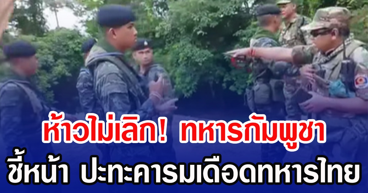 ห้าวไม่เลิก! ทหารกัมพูชา ชี้หน้า ปะทะคารมเดือดทหารไทย หลัง ฮุน มาเนต ประกาศขู่ไทยอย่าล้ำเส้นปราสาทตาเมือนธม