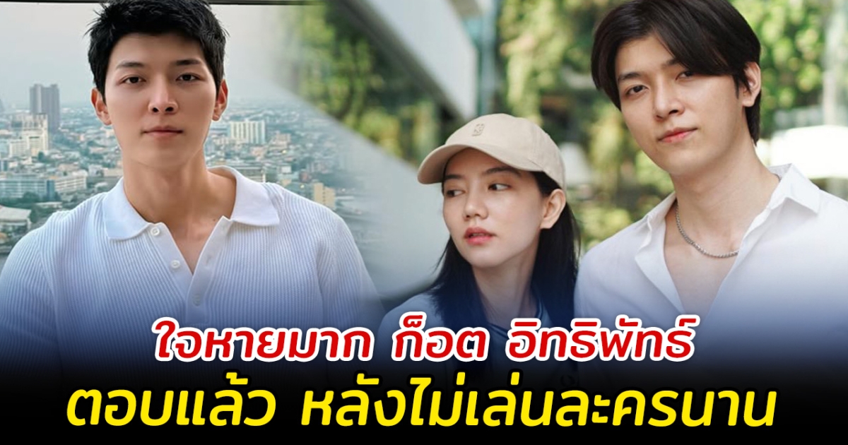 ใจหายมาก ก็อต อิทธิพัทธ์ ตอบแล้ว หลังไม่รับละครนาน