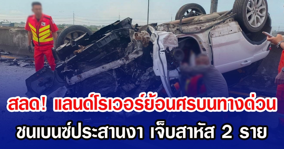 สลด! แลนด์โรเวอร์ย้อนศรบนทางด่วน ชนเบนซ์ประสานงา เจ็บสาหัส 2 ราย