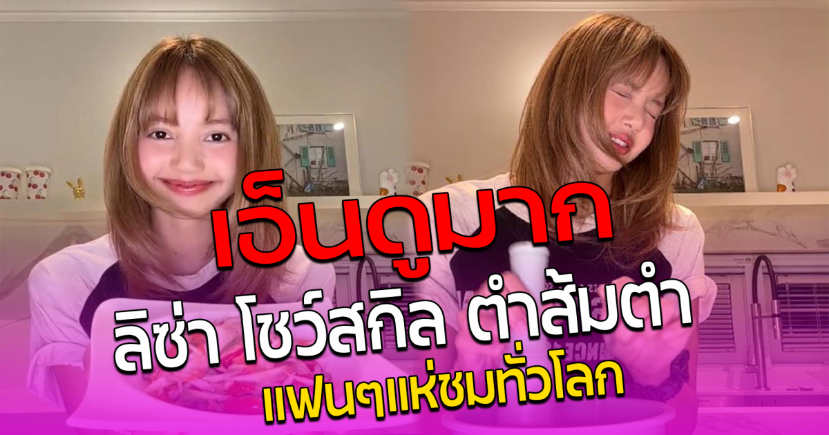 เอ็นดูมาก ลิซ่า โชว์สกิล ตำส้มตำ แฟนๆแห่ชมทั่วโลก