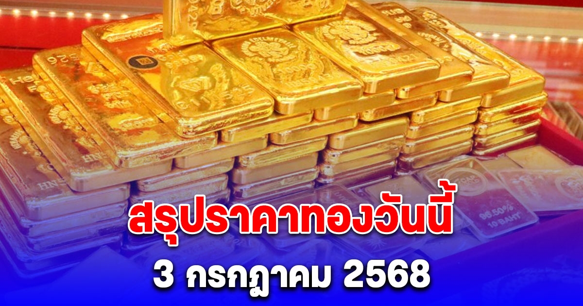 สรุปราคาทองวันนี้ 3 กรกฎาคม 2568