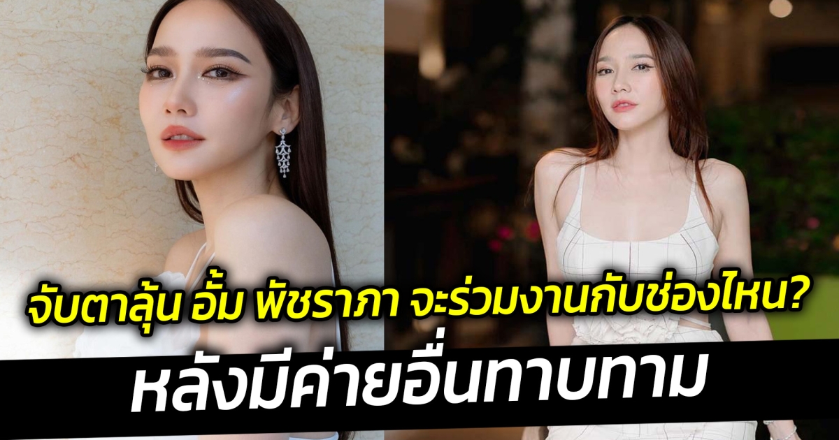 จับตาลุ้น อั้ม พัชราภา จะร่วมงานกับช่องไหน หลังมีค่ายอื่นทาบทาม
