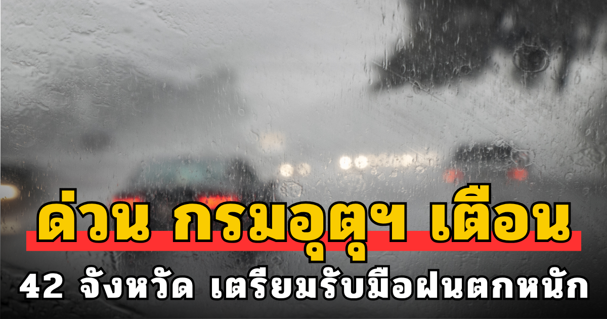 ด่วน กรมอุตุฯ เตือน 42 จังหวัด เตรียมรับมือฝนตกหนักถึงหนักมาก