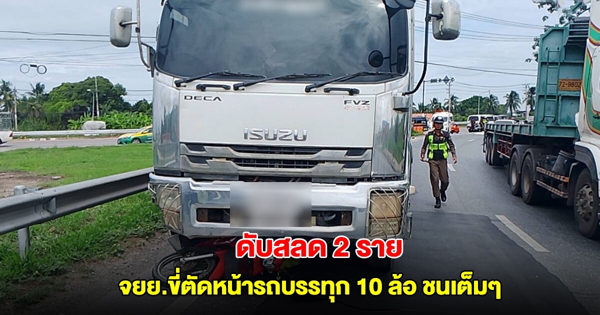 ดับสลด 2 ราย จยย.ขี่ตัดหน้ารถบรรทุก 10 ล้อ เบรกไม่ทัน ชนเต็มๆ ซากติดใต้รถ