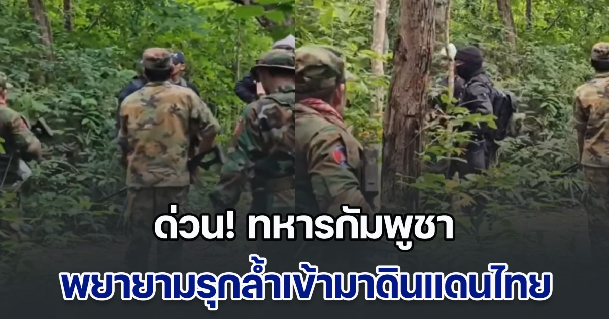ด่วน! ทหารกัมพูชา พยายามรุกล้ำเข้ามาดินแดนไทย