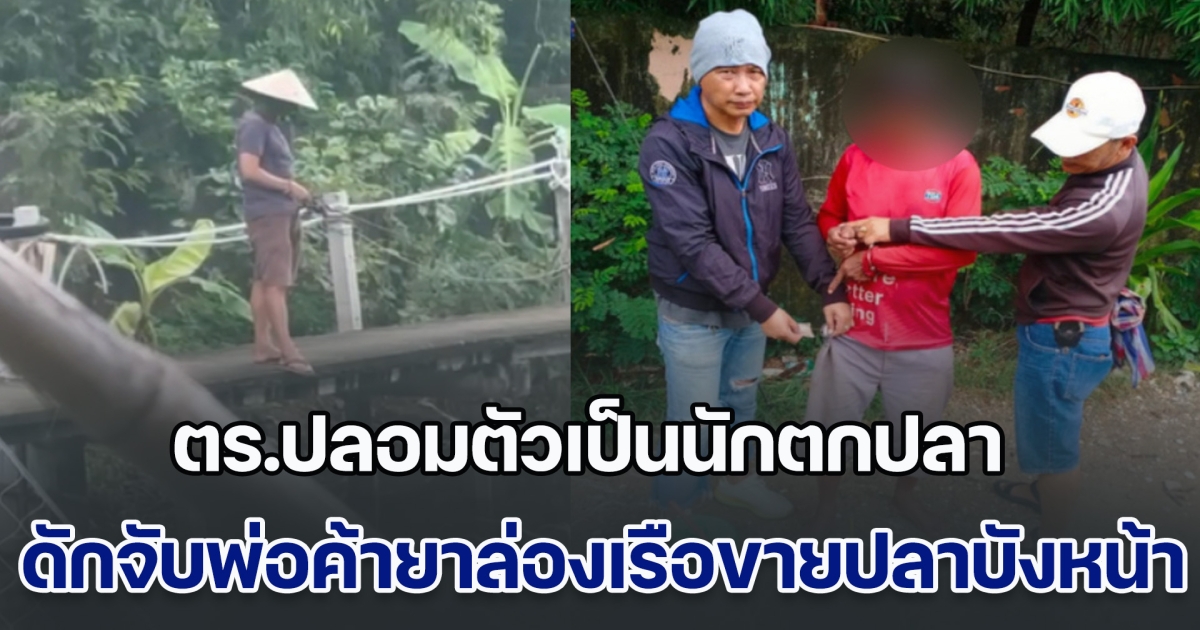 ตำรวจบางแก้วทำถึง! ปลอมตัวเป็นนักตกปลา ดักจับพ่อค้ายาล่องเรือขายปลาบังหน้า