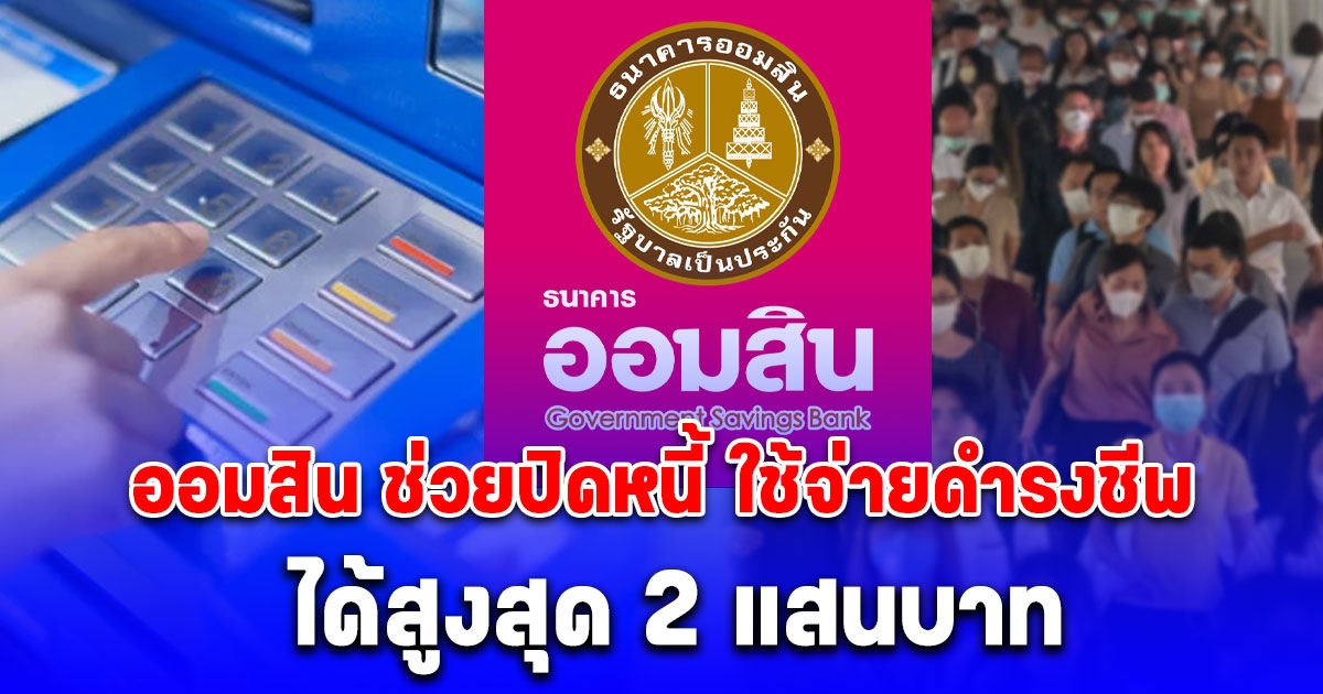ออมสิน ช่วยปิดหนี้ ใช้จ่ายดำรงชีพ ได้สูงสุด 2 แสนบาท เปิดเงื่อนไขสินเชื่อ