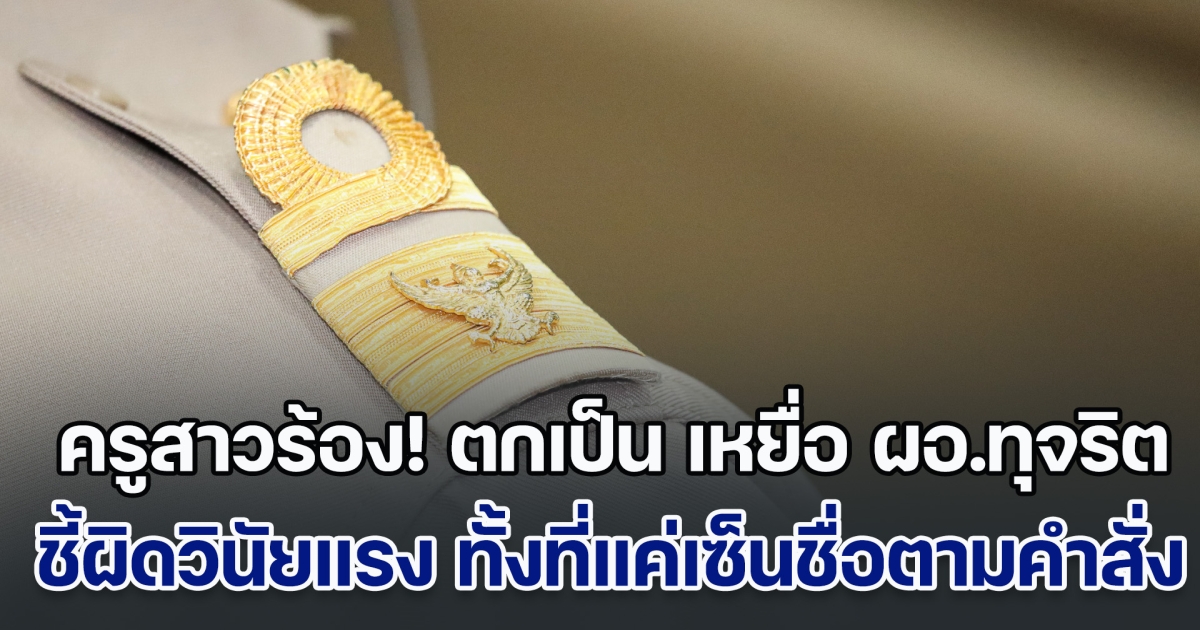 ครูสาวร้อง! ตกเป็น เหยื่อ ผอ.ทุจริต ถูกชี้มูลผิดวินัยร้ายแรง ทั้งที่แค่เซ็นชื่อตามคำสั่ง พ้อต้องมีครูเสียชีวิต เพราะการเป็นเจ้าหน้าที่การเงินอีกกี่คน