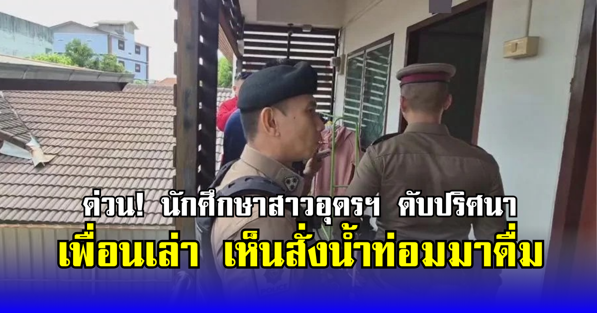 ด่วน! นศ.สาวอุดรฯ ดับปริศนา เพื่อนเล่า เห็นสั่งน้ำท่อมมาดื่ม