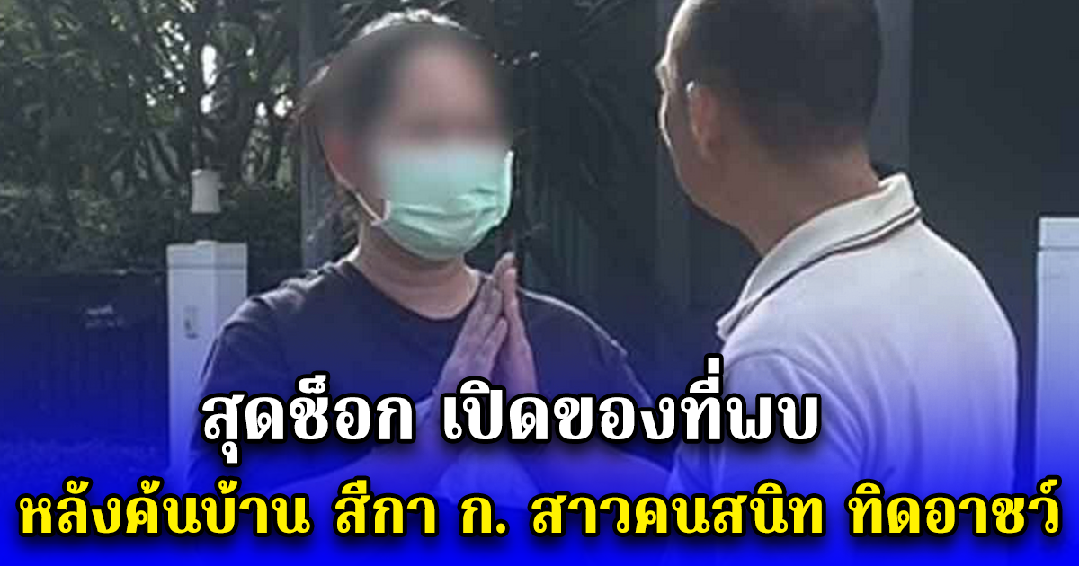 สุดช็อก เปิดของที่พบ หลังค้นบ้าน สีกา ก. สาวคนสนิท ทิดอาชว์