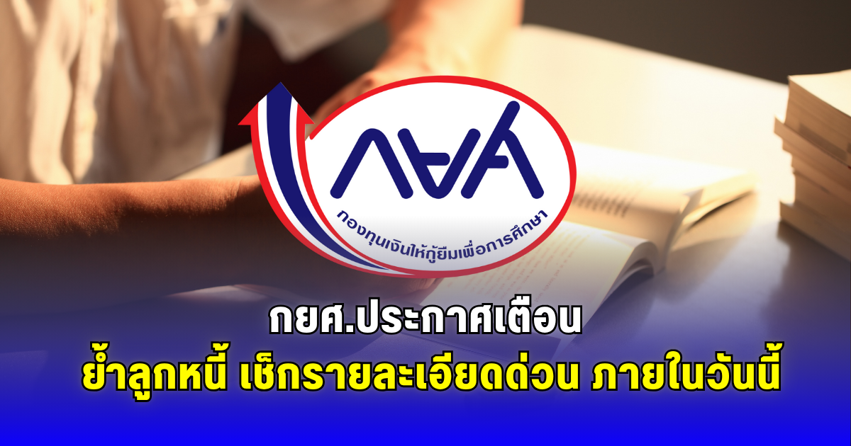 กยศ.ประกาศเตือน ย้ำลูกหนี้ เช็กรายละเอียดด่วน ภายในวันนี้