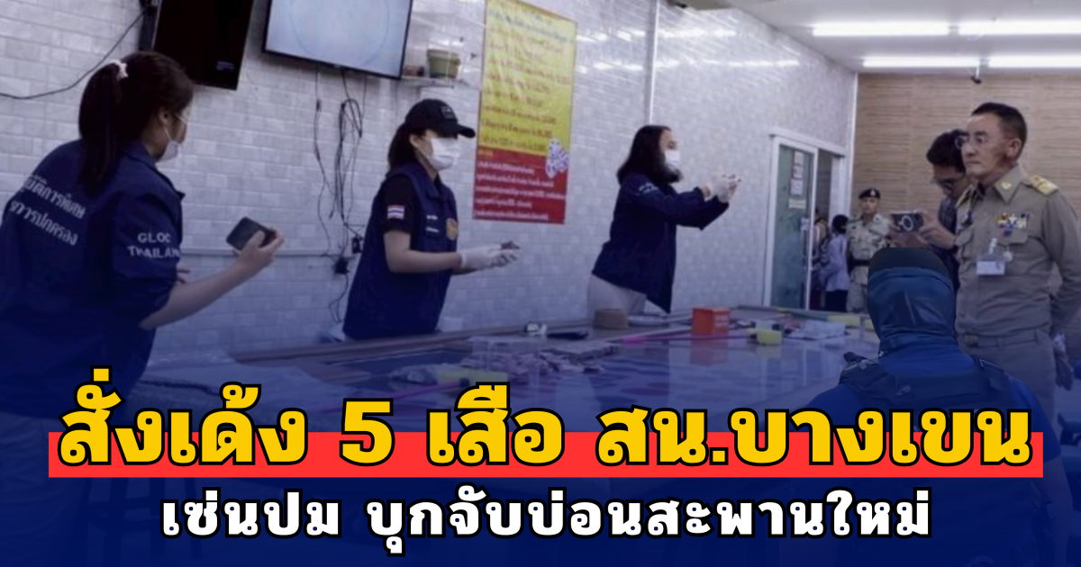 สั่งเด้ง 5 เสือ สน.บางเขน เซ่นปม บุกจับบ่อนสะพานใหม่ ย้ำ จัดการขั้นเด็ดขาด