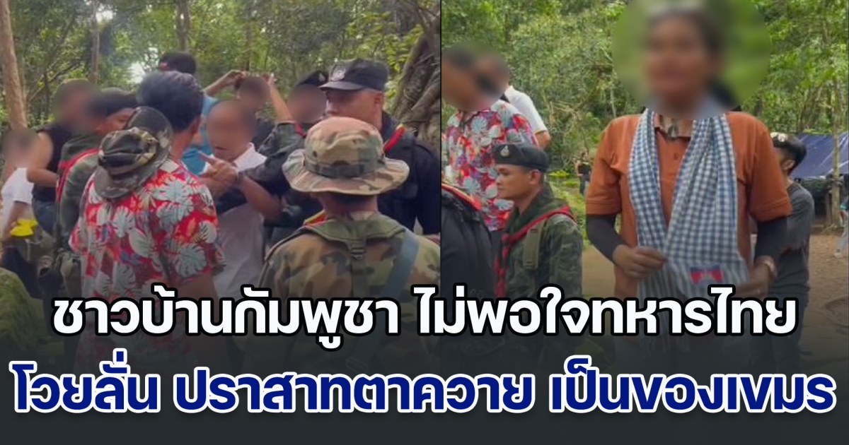 ชาวบ้านกัมพูชา ไม่พอใจทหารไทย โวยลั่น ปราสาทตาควาย เป็นของเขมร ชาวบ้านไทยทนไม่ไหว ปรี่เข้าหาจะเอาเรื่อง