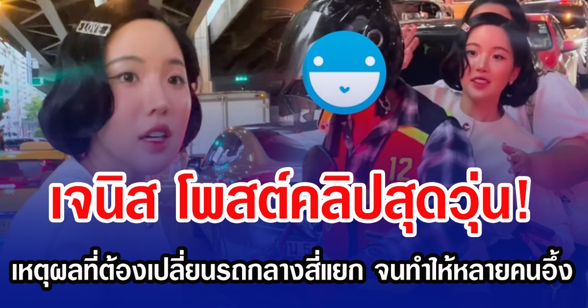 เจนิส โพสต์คลิปสุดวุ่น! เหตุผลที่เธอต้องเปลี่ยนรถกลางสี่แยก จนทำให้หลายคนอึ้ง