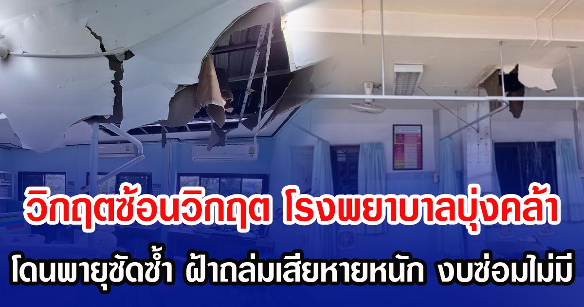 วิกฤตซ้อนวิกฤต โรงพยาบาลบุ่งคล้า โดนพายุซัดซ้ำ ฝ้าถล่มเสียหายหนัก งบซ่อมไม่มี