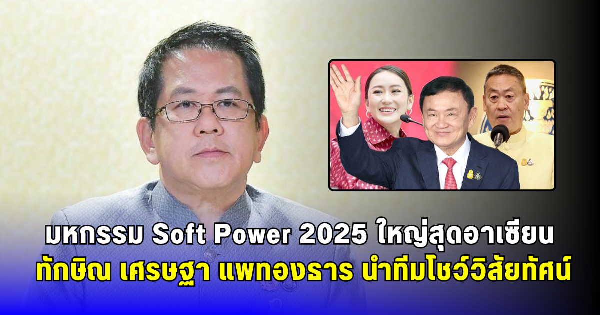 มหกรรม Soft Power 2025 ใหญ่สุดอาเซียน ทักษิณ เศรษฐา แพทองธาร นำทีมโชว์วิสัยทัศน์