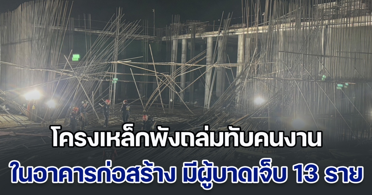 โครงเหล็กพังถล่มทับคนงาน ในอาคารกำลังก่อสร้าง มีผู้บาดเจ็บ 13 ราย