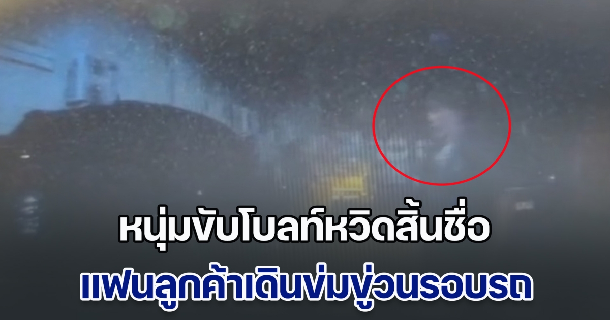 หนุ่มขับโบลท์ใจแทบวาย ไปรับลูกค้ากลับเจอเรื่องระทึก เมื่อแฟนลูกค้าเดินข่มขู่วนรอบรถ เกือบเอาชีวิตไม่รอด