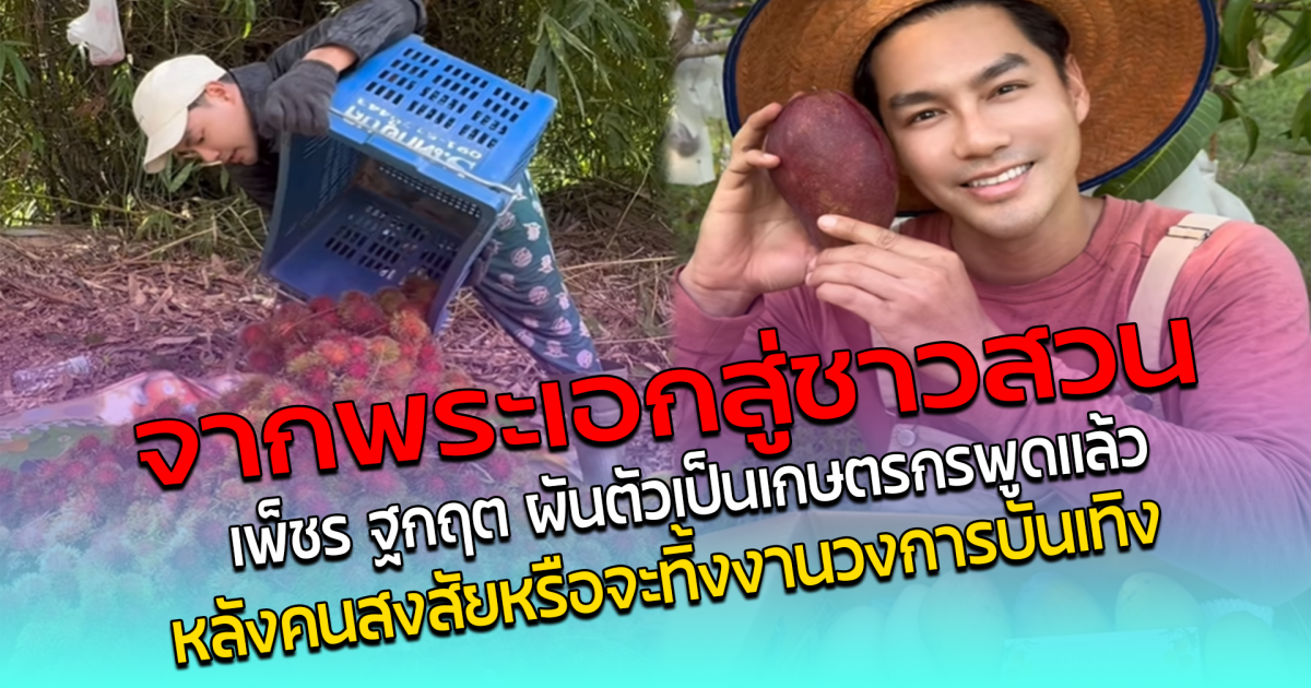 จากพระเอกสู่ชาวสวน เพ็ชร ฐกฤต ผันตัวเป็นเกษตรกร พูดแล้ว หลังคนสงสัย หรือจะทิ้งงานวงการบันเทิง