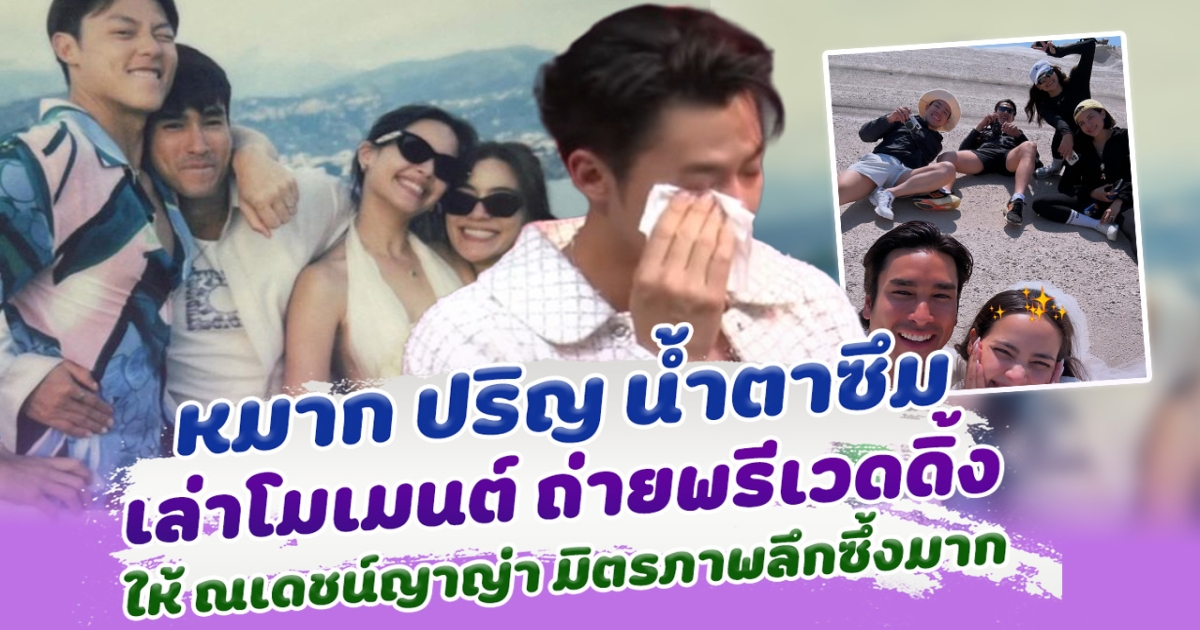 มิตรภาพที่ยิ่งใหญ่ หมาก ปริญ น้ำตาซึม เล่าโมเมนต์ ถ่ายพรีเวดดิ้งให้ ณเดชน์ญาญ่า