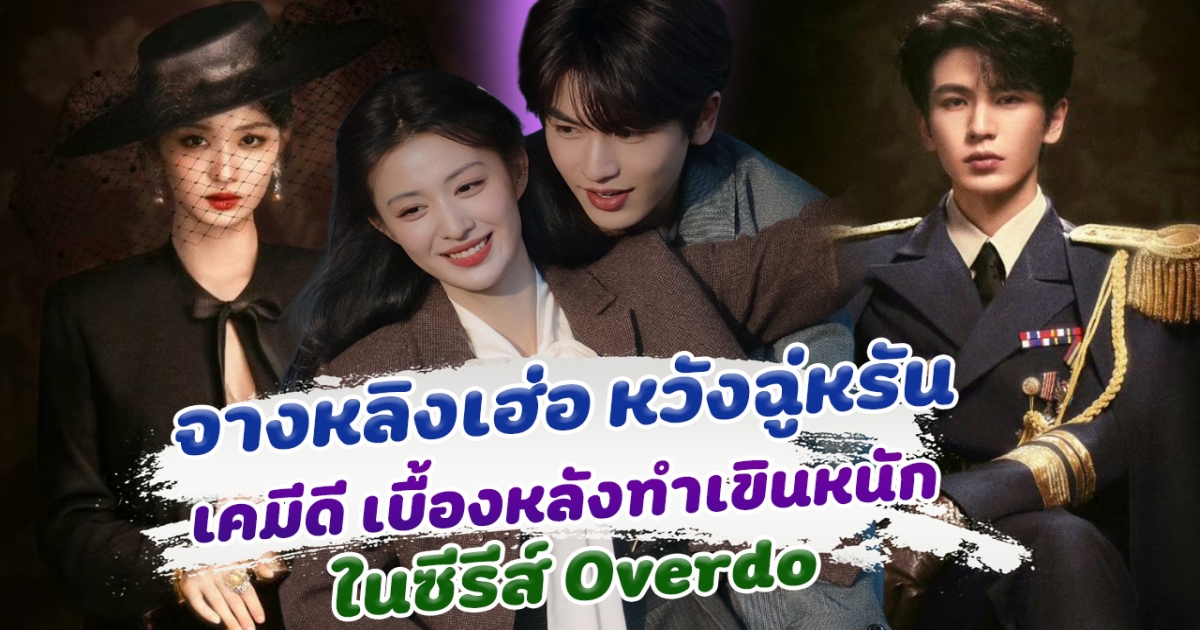 จางหลิงเฮ่อ หวังฉู่หรัน เคมีดีมาก แค่เบื้องหลังก็ทำเขินหนัก ในซีรีส์ Overdo