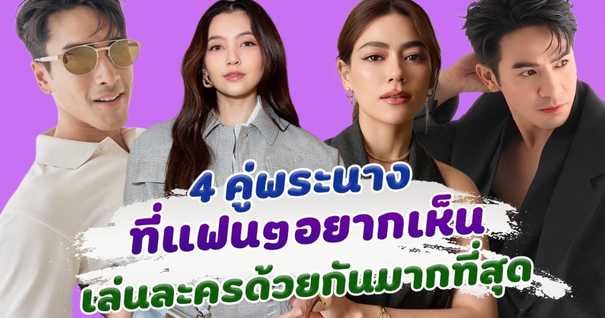 จะมีโอกาสไหม เปิด 4 คู่พระนาง ที่แฟนๆอยากให้ประกบคู่กันสักครั้ง